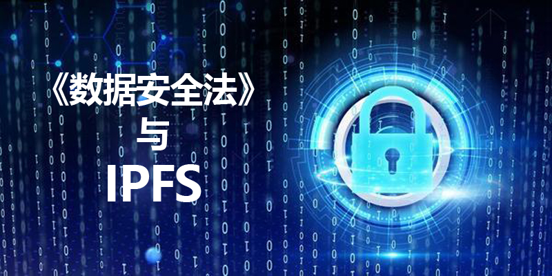 中国即将施行专门的数据安全法律，IPFS分布式存储数据安全从此有了保障